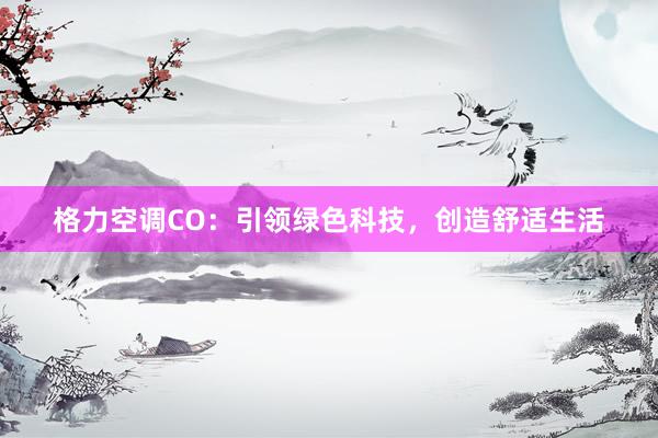 格力空调CO：引领绿色科技，创造舒适生活